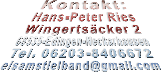 Kontakt: Hans-Peter Ries Postfach 11 68535-Edingen-Neckarhausen Tel. 06203-8406672 eisamstielband@gmail.com